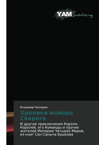 Khroniki mayora Svaroga: I drugie priklyucheniya Korolya-Koroley, ego Komandy i prochikh zhiteley Imperii Chetyrekh Mirov, iz knig San Sanycha ... Chetyreh Mirow, iz knig San Sanycha Bushkowa