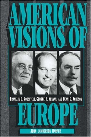 American Visions of Europe: Franklin D. Roosevelt, George F. Kennan, and Dean G. Acheson