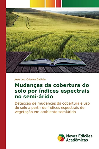 Mudanças da cobertura do solo por índices espectrais no semi-árido: Detecção de mudanças da cobertura e uso do solo a partir de índices espectrais de vegetação em ambiente semiárido