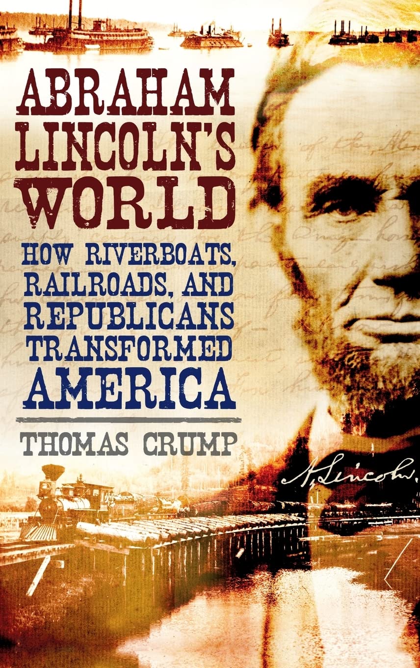 Abraham Lincoln's World: How Riverboats, Railroads and Republicans Transformed America