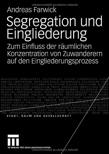 Segregation Und Eingliederung: Zum Einfluss der räumlichen Konzentration von Zuwanderern auf den Eingliederungsprozess (Stadt, Raum und Gesellschaft) (German Edition)