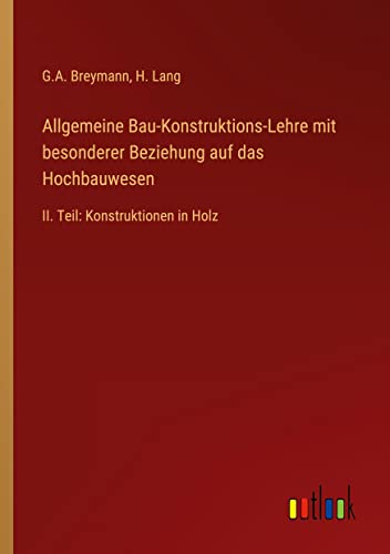 Allgemeine Bau-Konstruktions-Lehre mit besonderer Beziehung auf das Hochbauwesen: II. Teil: Konstruktionen in Holz