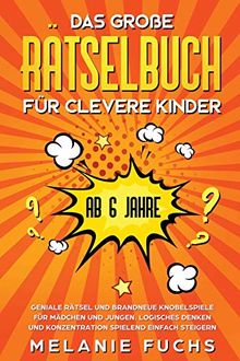 Das große Rätselbuch für clevere Kinder (ab 6 Jahre). Geniale Rätsel und brandneue Knobelspiele für Mädchen und Jungen. Logisches Denken und Konzentration spielend einfach steigern