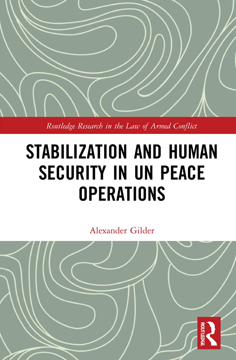 Stabilization and Human Security in UN Peace Operations: The Role of Stabilization Missions (Routledge Research in the Law of Armed Conflict)