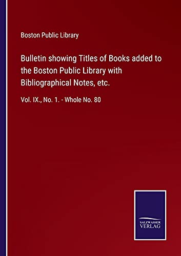 Bulletin showing Titles of Books added to the Boston Public Library with Bibliographical Notes, etc.: Vol. IX., No. 1. - Whole No. 80