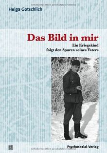 Das Bild in mir: Ein Kriegskind folgt den Spuren seines Vaters