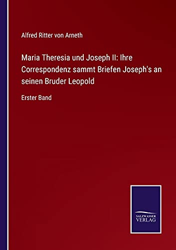Maria Theresia und Joseph II: Ihre Correspondenz sammt Briefen Joseph's an seinen Bruder Leopold: Erster Band