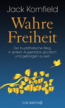 Wahre Freiheit: Der buddhistische Weg, in jedem Augenblick glücklich und geborgen zu sein