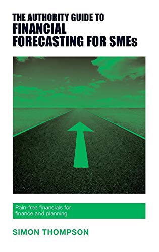 The Authority Guide to Financial Forecasting for SMEs: Pain-free financials for finance and planning (Authority Guides)