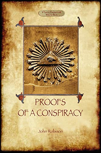 Proofs of a Conspiracy - against all the religions and governments of Europe: carried on in the secret meetings of Free Masons, Illuminati, and Reading Societies