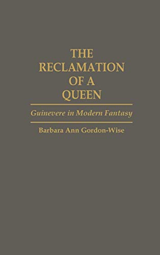 The Reclamation of a Queen: Guinevere in Modern Fantasy (Contributions to the Study of Science Fiction & Fantasy)