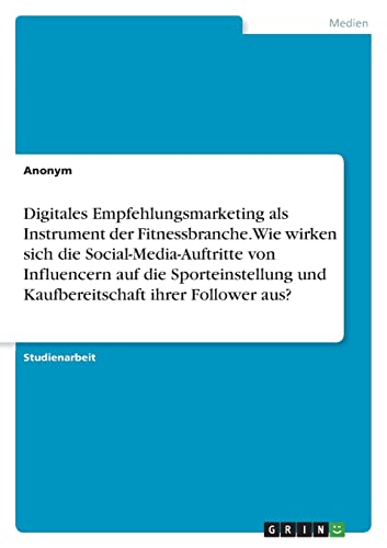 Digitales Empfehlungsmarketing als Instrument der Fitnessbranche. Wie wirken sich die Social-Media-Auftritte von Influencern auf die Sporteinstellung und Kaufbereitschaft ihrer Follower aus?