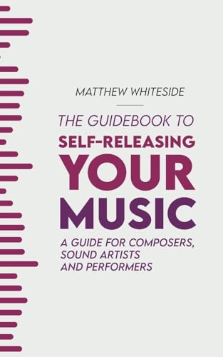 The Guidebook to Self-Releasing Your Music: A Guide for Composers, Sound Artists and Performers