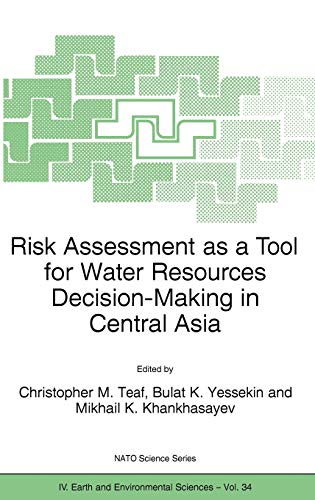 Risk Assessment as a Tool for Water Resources Decision-Making in Central Asia: Proceedings of the NATO Advanced Research Workshop on Risk Assessment ... 2002 (Nato Science Series: IV:, 34, Band 34)