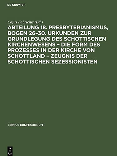Abteilung 18. Presbyterianismus, Bogen 26¿30. Urkunden zur Grundlegung des Schottischen Kirchenwesens ¿ Die Form des Prozesses in der Kirche von Schottland ¿ Zeugnis der Schottischen Sezessionisten