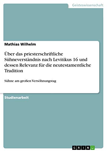 Über das priesterschriftliche Sühneverständnis nach Levitikus 16 und dessen Relevanz für die neutestamentliche Tradition: Sühne am großen Versöhnungstag