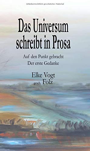 Das Universum schreibt in Prosa: Auf den Punkt gebracht - Der erste Gedanke