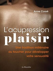 L'acupression plaisir : une tradition millénaire du toucher pour développer votre sensualité