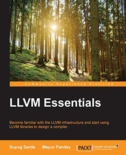 Suyog Sarda Llvm Essentials, Become Familiar With The Llvm Infrastructure And Start Using Llvm Libraries To Design A Compiler (English Edition)
