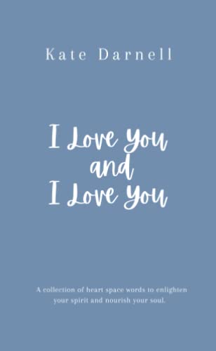 I Love You and I Love You: A collection of heart space words to enlighten your spirit and nourish your soul.