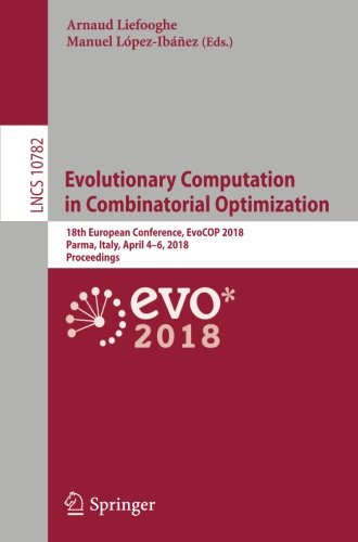 Evolutionary Computation in Combinatorial Optimization: 18th European Conference, EvoCOP 2018, Parma, Italy, April 4-6, 2018, Proceedings (Lecture Notes in Computer Science, Band 10782)