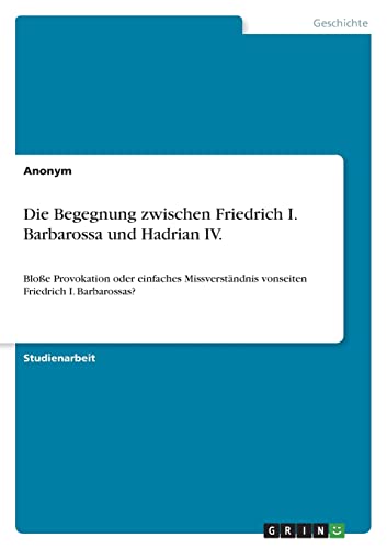Die Begegnung zwischen Friedrich I. Barbarossa und Hadrian IV.: Bloße Provokation oder einfaches Missverständnis vonseiten Friedrich I. Barbarossas?