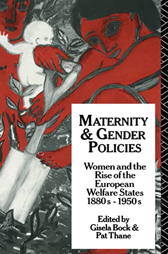 Maternity and Gender Policies: Women and the Rise of the European Welfare States, 18802-1950s: Women and the Rise of the European Welfare States, 1880S-1950s