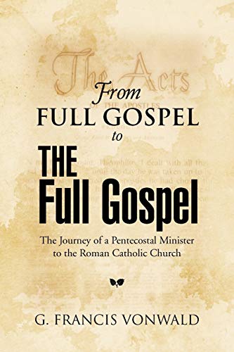 From Full Gospel To The Full Gospel: The Journey of a Pentecostal Minister to the Roman Catholic Church