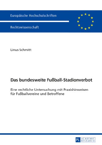 Das bundesweite Fußball-Stadionverbot: Eine rechtliche Untersuchung mit Praxishinweisen für Fußballvereine und Betroffene (Europäische Hochschulschriften - Reihe II)