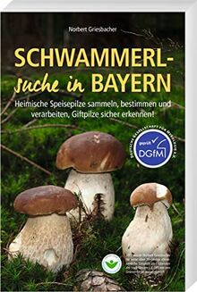 Schwammerlsuche in Bayern – Heimische Speisepilze sammeln, bestimmen und verarbeiten, Giftpilze sicher erkennen!