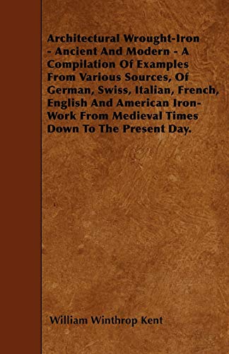 Architectural Wrought-Iron - Ancient And Modern - A Compilation Of Examples From Various Sources, Of German, Swiss, Italian, French, English And ... From Medieval Times Down To The Present Day.