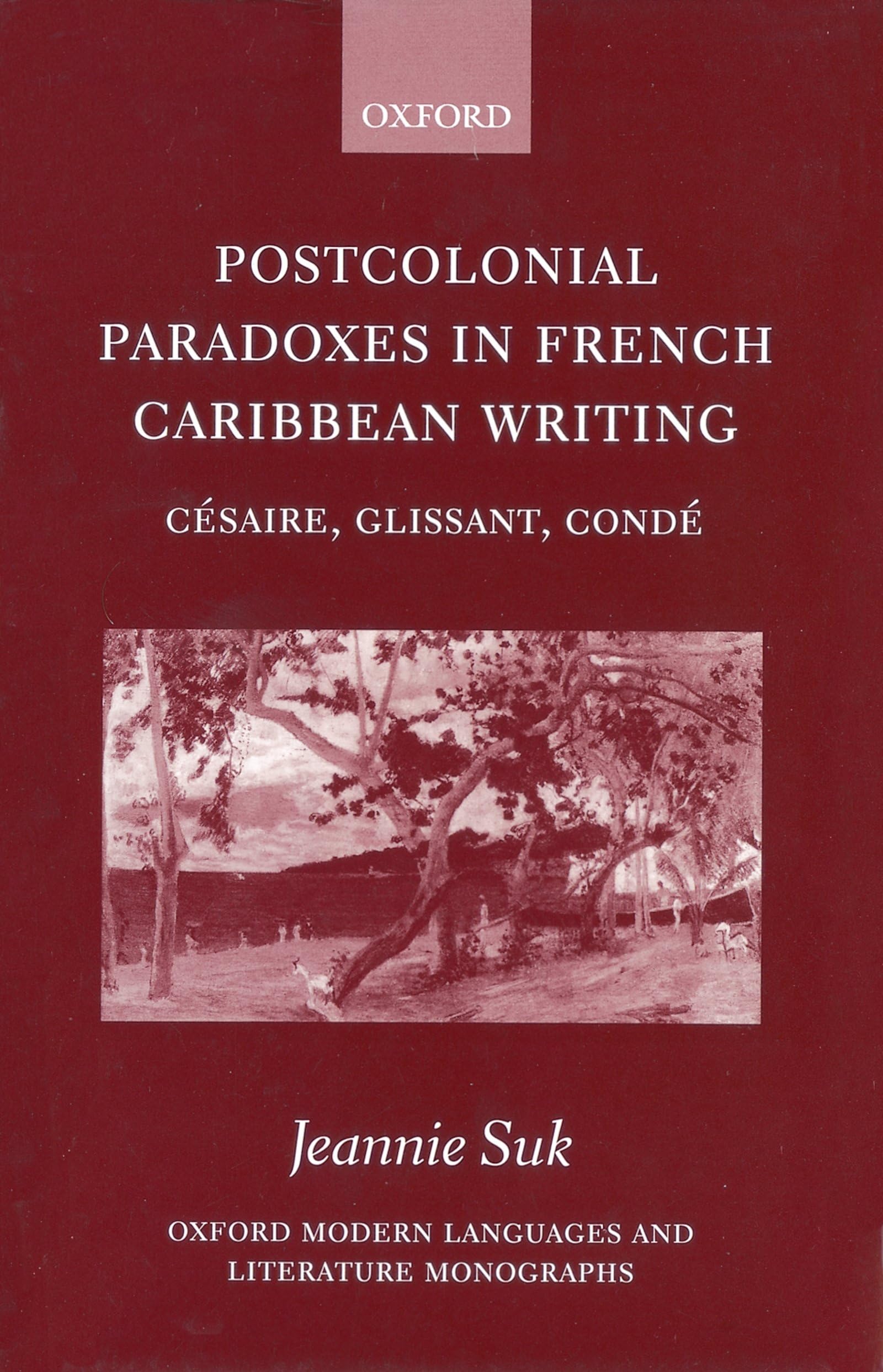 Postcolonial Paradoxes in French Caribbean Writing: Cesaire, Glissant, Conde (Oxford Modern Languages and Literature Monographs)