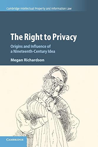 Megan Richardson The Right To Privacy, Origins And Influence Of A Nineteenth-Century Idea (Cambridge Intellectual Property And Information Law, Band 40)