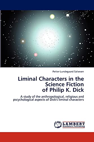 Liminal Characters in the Science Fiction of Philip K. Dick: A study of the anthropological, religious and pscychological aspects of Dick's liminal characters