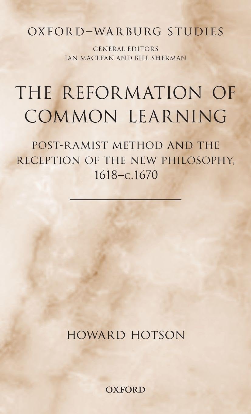 Reformation of Common Learning: Post-Ramist Method and the Reception of the New Philosophy, 1618 - 1670 (Oxford-Warburg Studies)