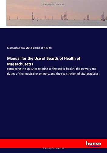 Manual for the Use of Boards of Health of Massachusetts: containing the statutes relating to the public health, the powers and duties of the medical examiners, and the registration of vital statistics