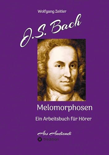 J.S. Bach - Melomorphosen: Früchte der Musikmeditation, sichtbar gemachte Informationsmatrix ausgewählter Musikstücke, Gestaltwerkzeuge für ... Noten/Partituren: Ein Arbeitsbuch für Hörer