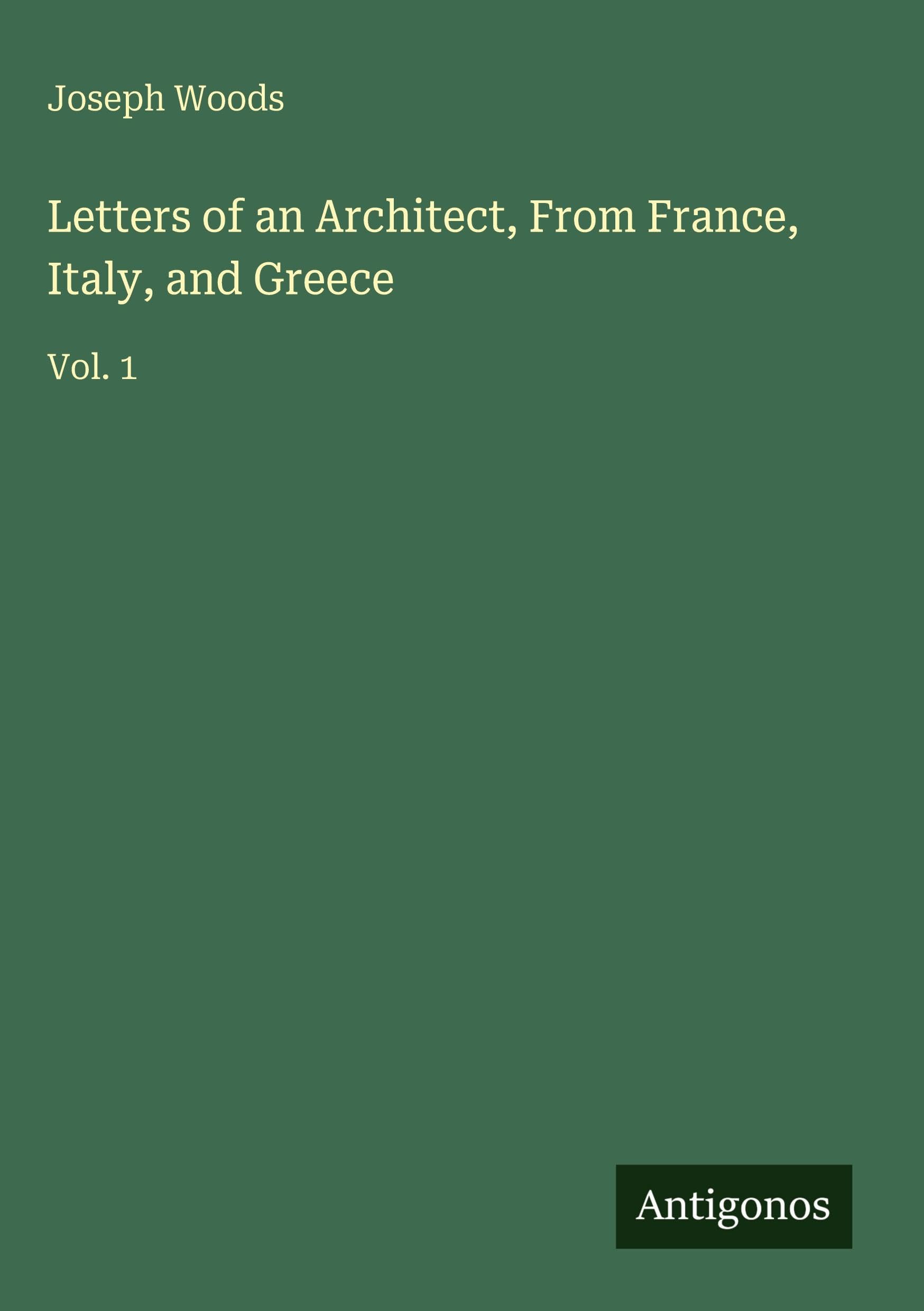 Letters of an Architect, From France, Italy, and Greece: Vol. 1