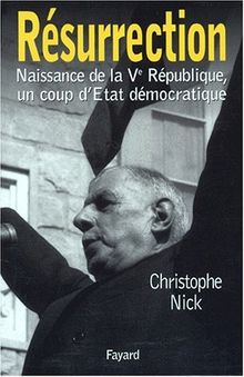 Résurrection. Naissance de la Vème République, un coup d'Etat démocratique