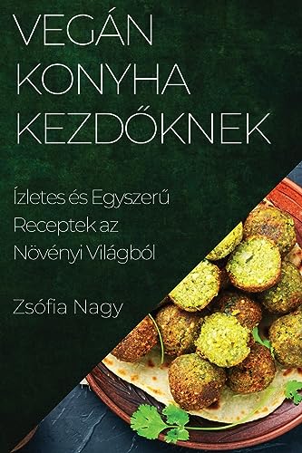 Vegán Konyha kezd¿knek: Ízletes és Egyszer¿ Receptek az Növényi Világból