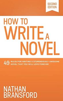 How to Write a Novel: 49 Rules for Writing a Stupendously Awesome Novel That You Will Love Forever