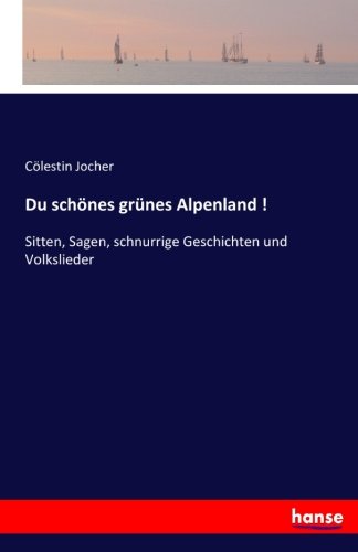 Du schönes grünes Alpenland !: Sitten, Sagen, schnurrige Geschichten und Volkslieder