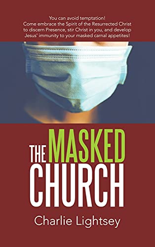 The Masked Church: You Can Avoid Temptation! Come Embrace the Spirit of the Resurrected Christ to Discern Presence, Stir Christ in You, and Develop Jesus' Immunity to Your Masked Carnal Appetites!