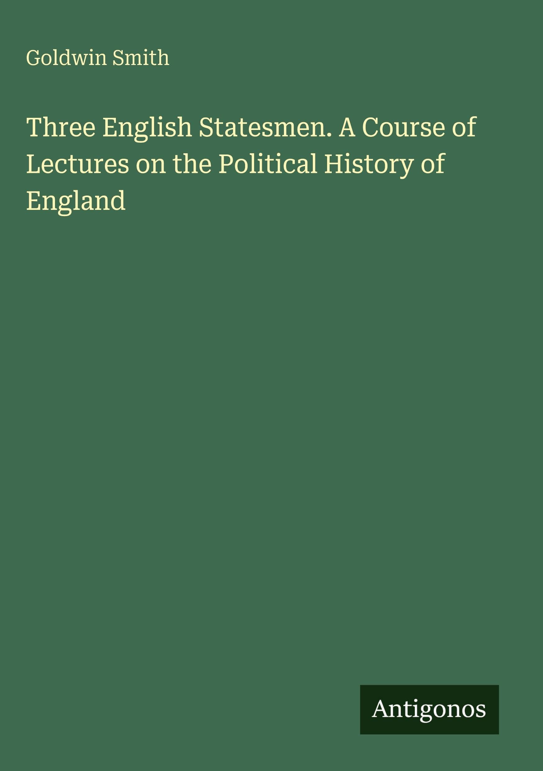 Three English Statesmen. A Course of Lectures on the Political History of England