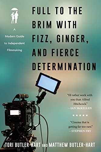 Full to the Brim with Fizz, Ginger, and Fierce Determination: A Modern Guide to Independent Filmmaking