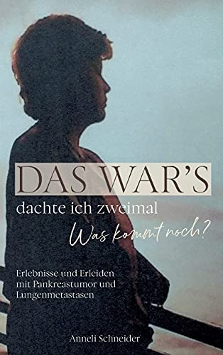 Das war’s dachte ich zweimal Was kommt noch?: Erlebnisse und Erleiden mit Pankreastumor und Lungenmetastasen