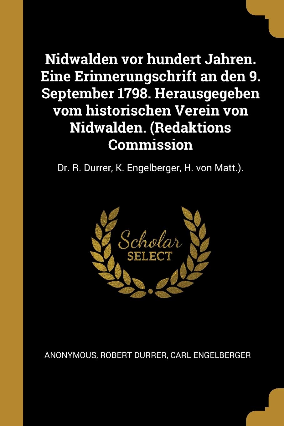 Nidwalden VOR Hundert Jahren. Eine Erinnerungschrift an Den 9. September 1798. Herausgegeben Vom Historischen Verein Von Nidwalden. (Redaktions Commis: Dr. R. Durrer, K. Engelberger, H. von Matt.).
