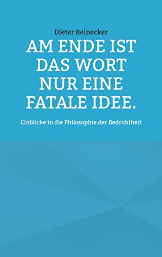 Am Ende ist das Wort nur eine fatale Idee.: Einblicke in die Philosophie der Bedrohtheit