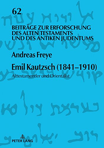 Emil Kautzsch (1841–1910): Alttestamentler und Orientalist (Beiträge zur Erforschung des Alten Testaments und des Antiken Judentums, Band 62)