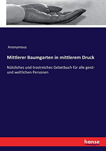 Mittlerer Baumgarten in mittlerem Druck: Nützliches und trostreiches Gebetbuch für alle geist- und weltlichen Personen